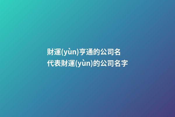 財運(yùn)亨通的公司名 代表財運(yùn)的公司名字